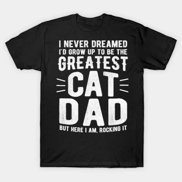 I never dreamed I'd grow up to be the greatest cat dad shirt