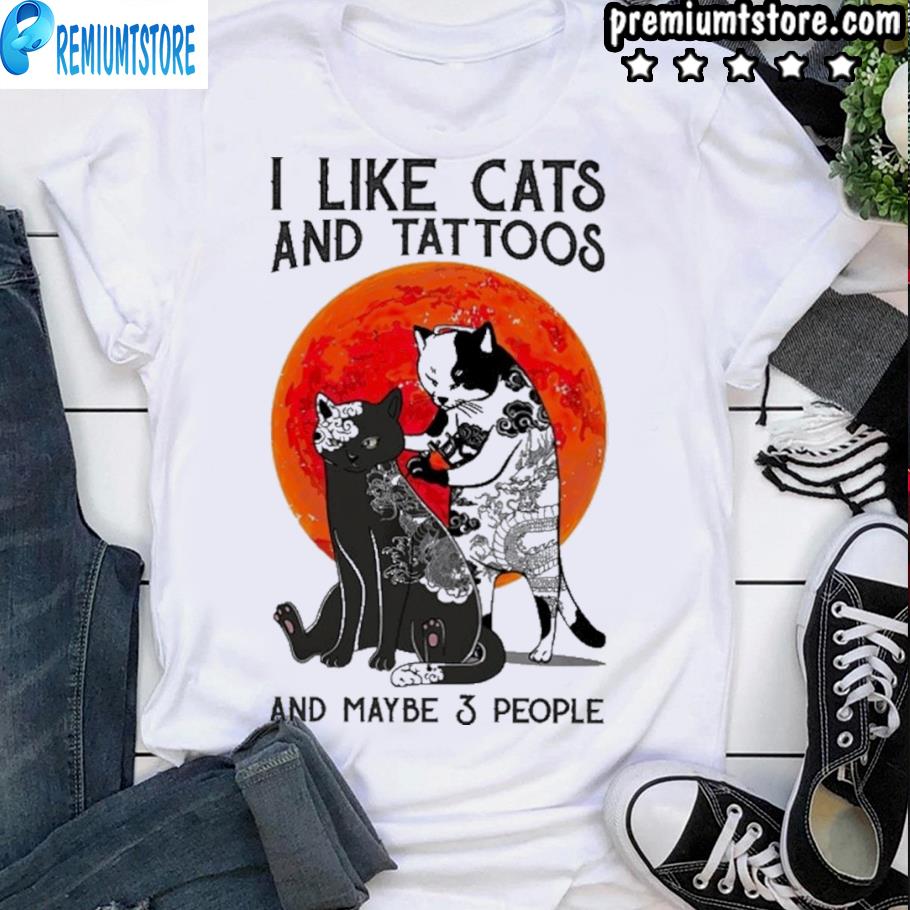Original I Like Cats And Tattoos And Maybe 3 People Shirt Hoodie Sweater Long Sleeve And Tank Top