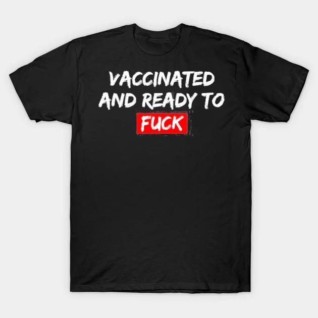 Vaccinated and ready to fck funny saying men women fun shirt