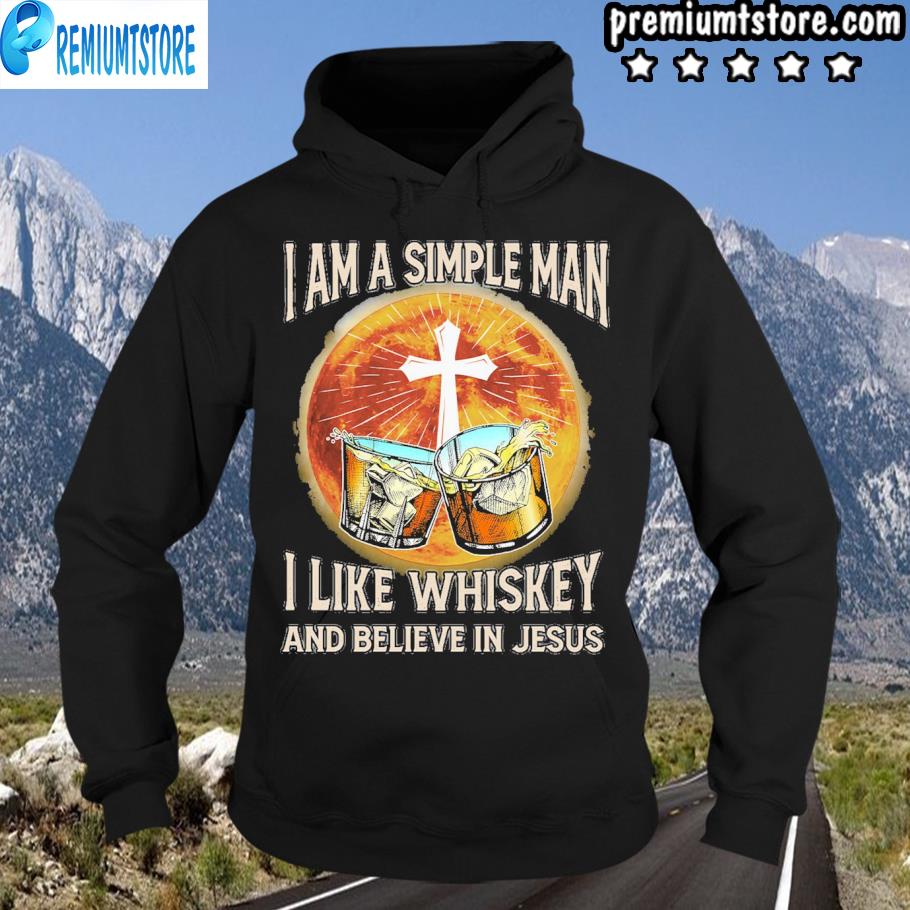 I am a simple man I like whiskey and believe in jesus s hoodie-black