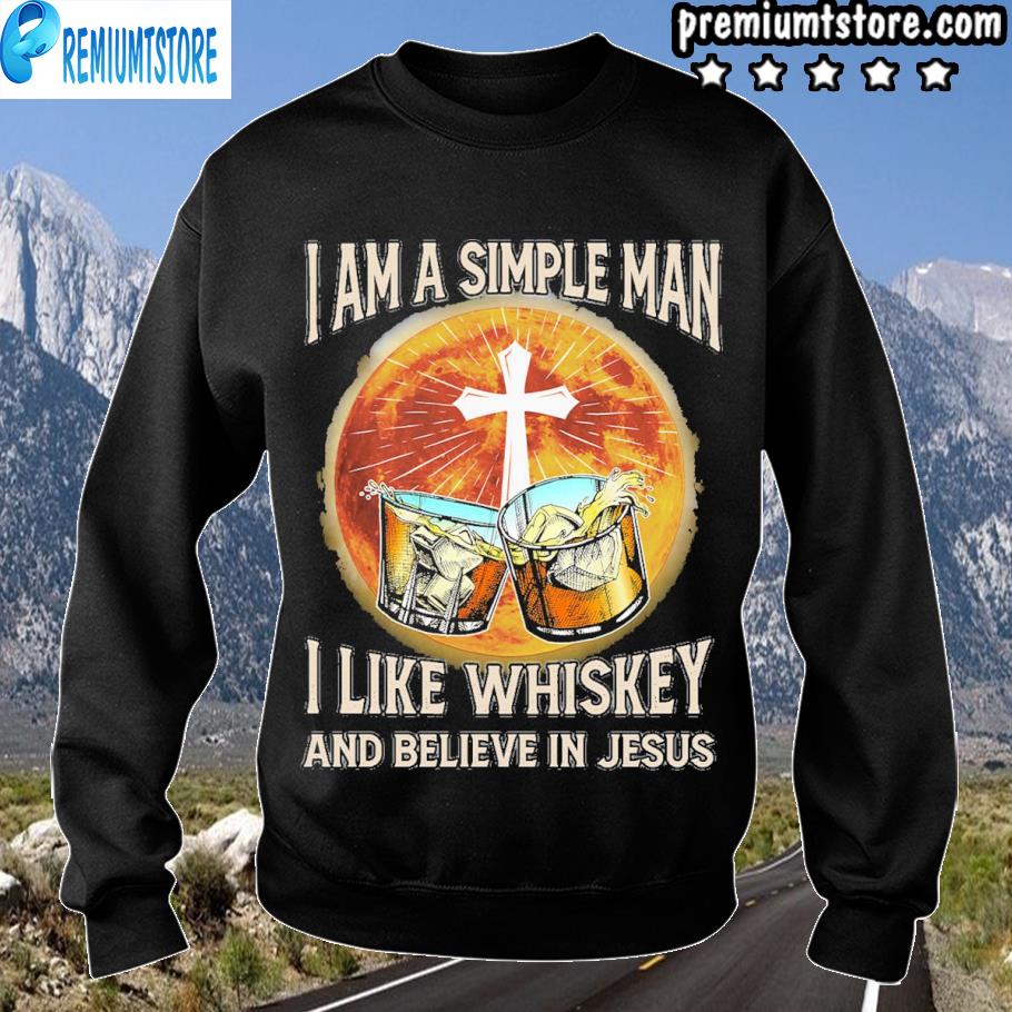 I am a simple man I like whiskey and believe in jesus s sweartshirt-black