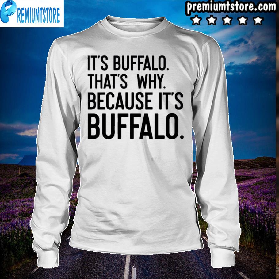 News 4 buffalo it's buffalo that's because buffalo shirt, hoodie, sweater, long sleeve and tank top