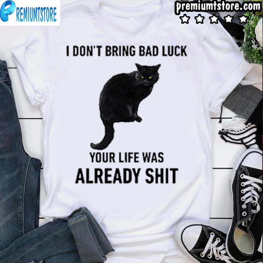 top-i-don-t-bring-bad-luck-your-life-was-already-shit-shirt-hoodie