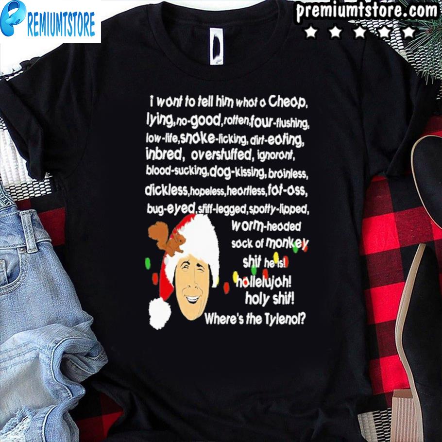 Travis Tritt Clark Griswold Rant National Lampoon S Christmas Vacation I Want To Tell Him What A Cheap Lying No Good Where S The Tylenol Shirt Hoodie Sweater Long Sleeve And Tank Top