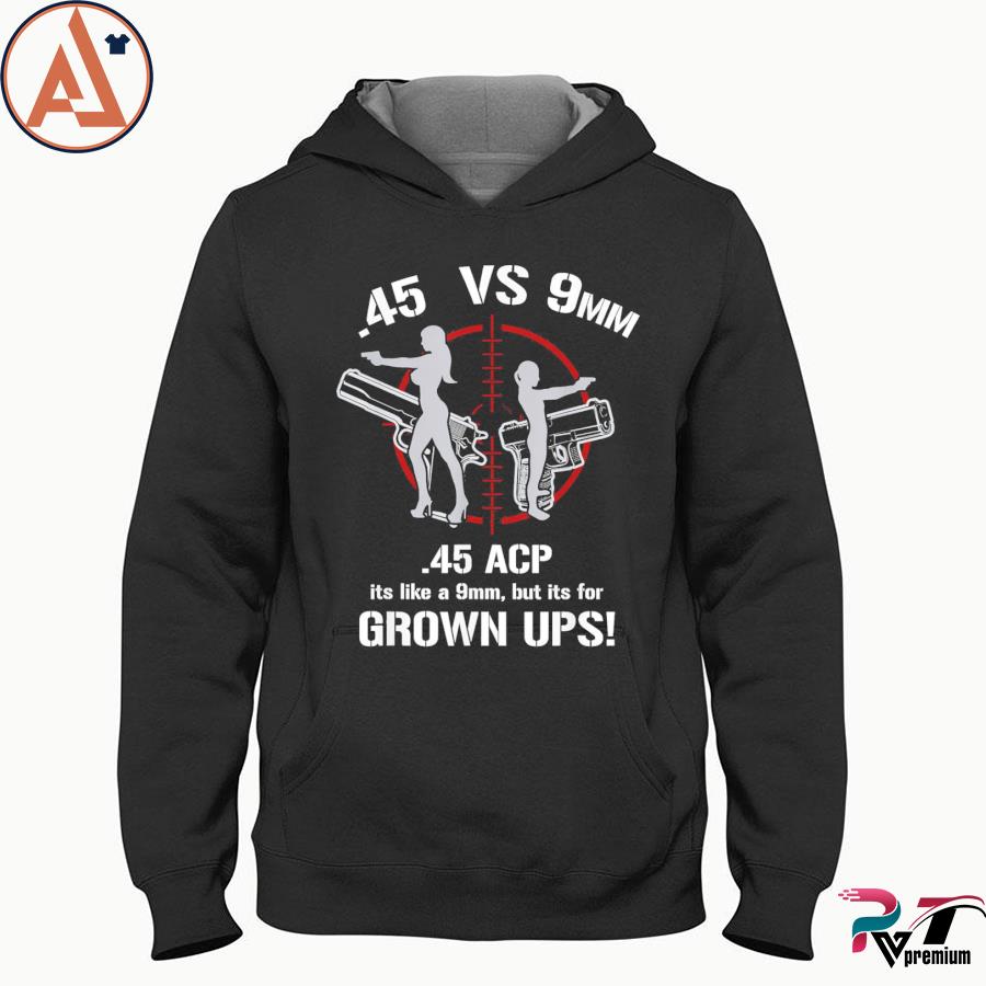 .45 acp vs 9mm 45 is just like 9mm but its for grownups! s hoodie