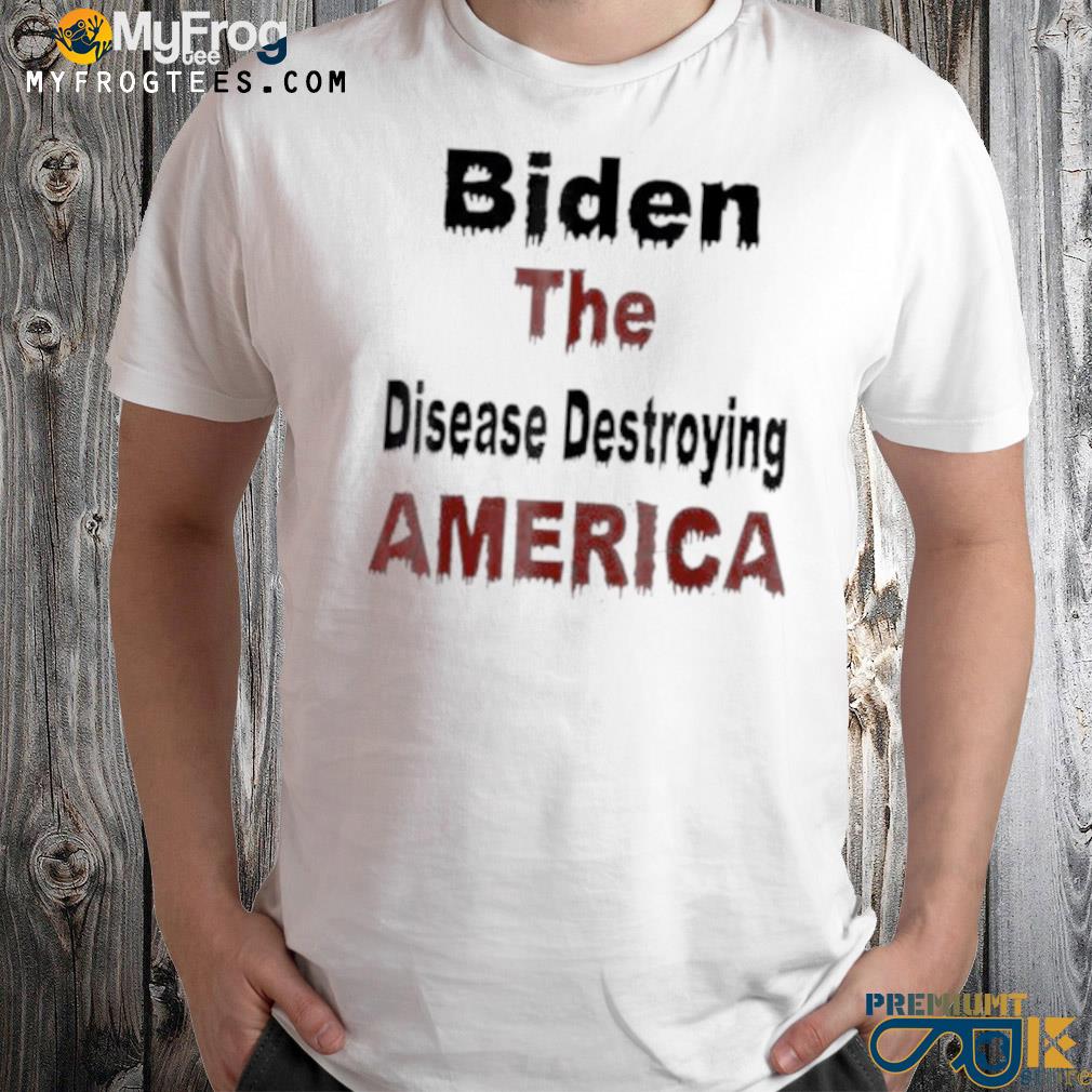 Biden the disease destroying America antI Biden shirt