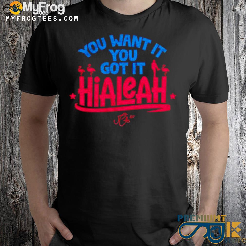 You want it you got it hialeah signature shirt