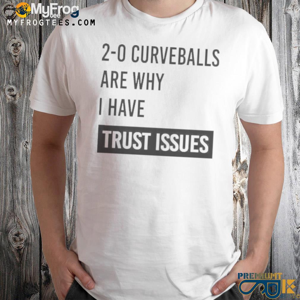 2 0 curveballs are why I have trust issues shirt