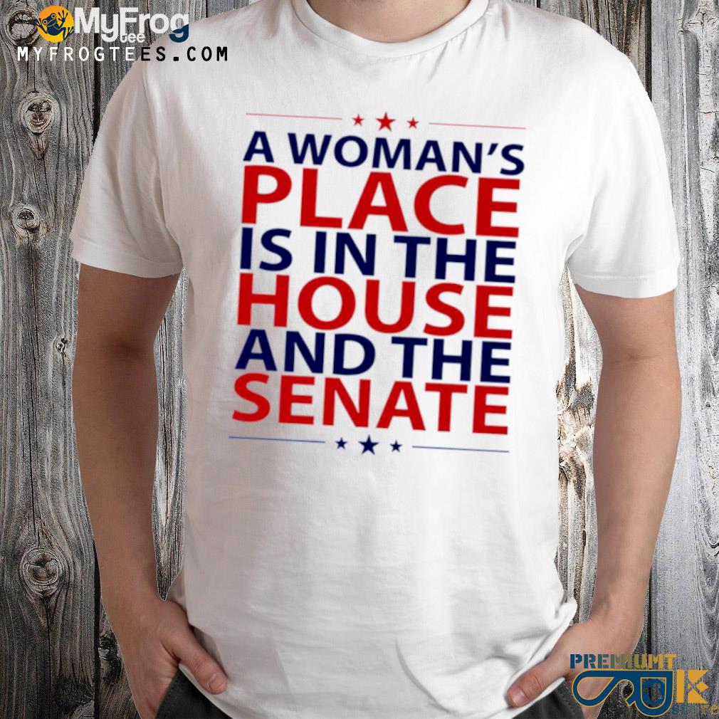 A womans place is in the house and the senate politics feminism shirt