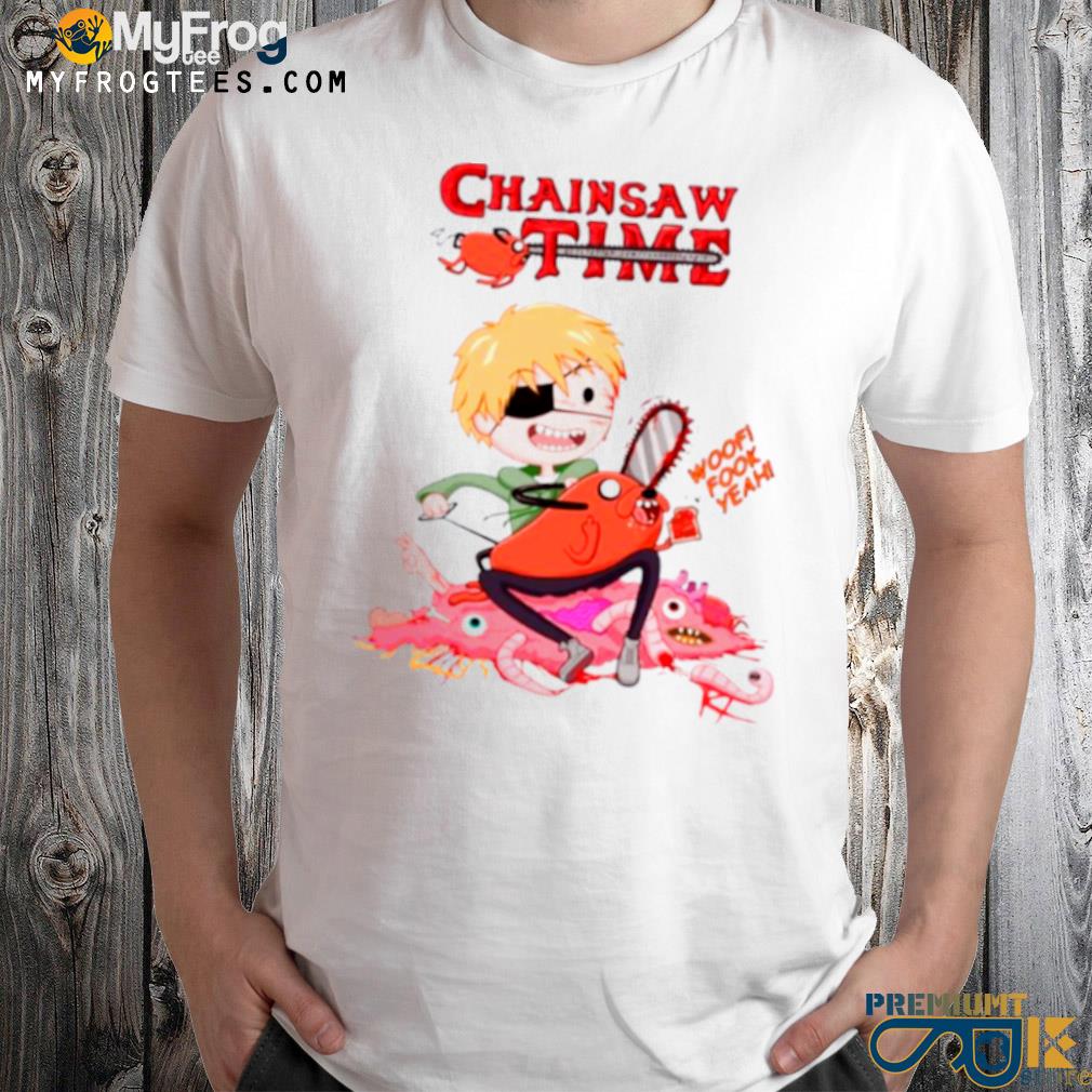 Chainsaw time chainsaw man pochita woof fook yeah shirt