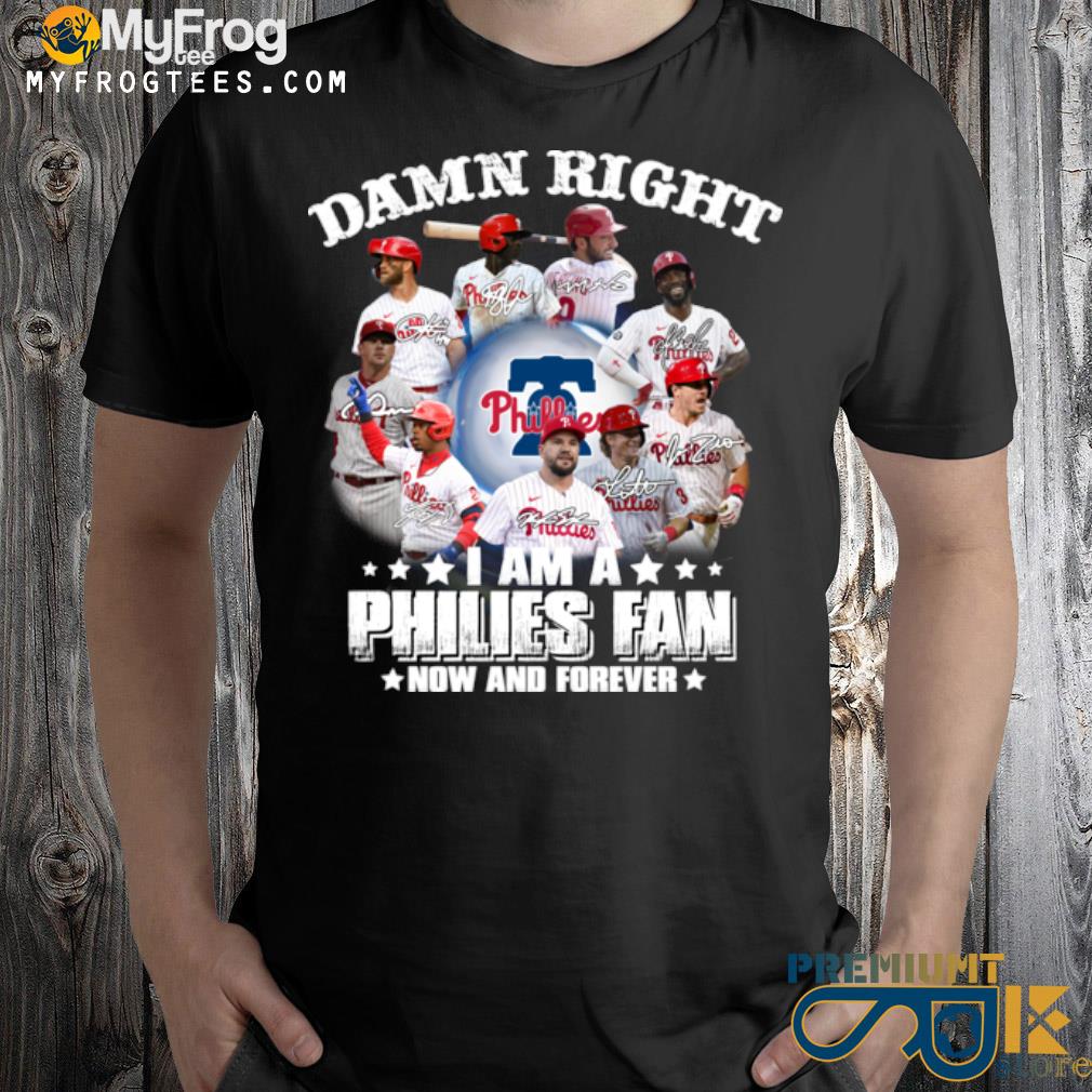 Damn-right-I-am-a-phillies-fan-now-and-forever-shirt