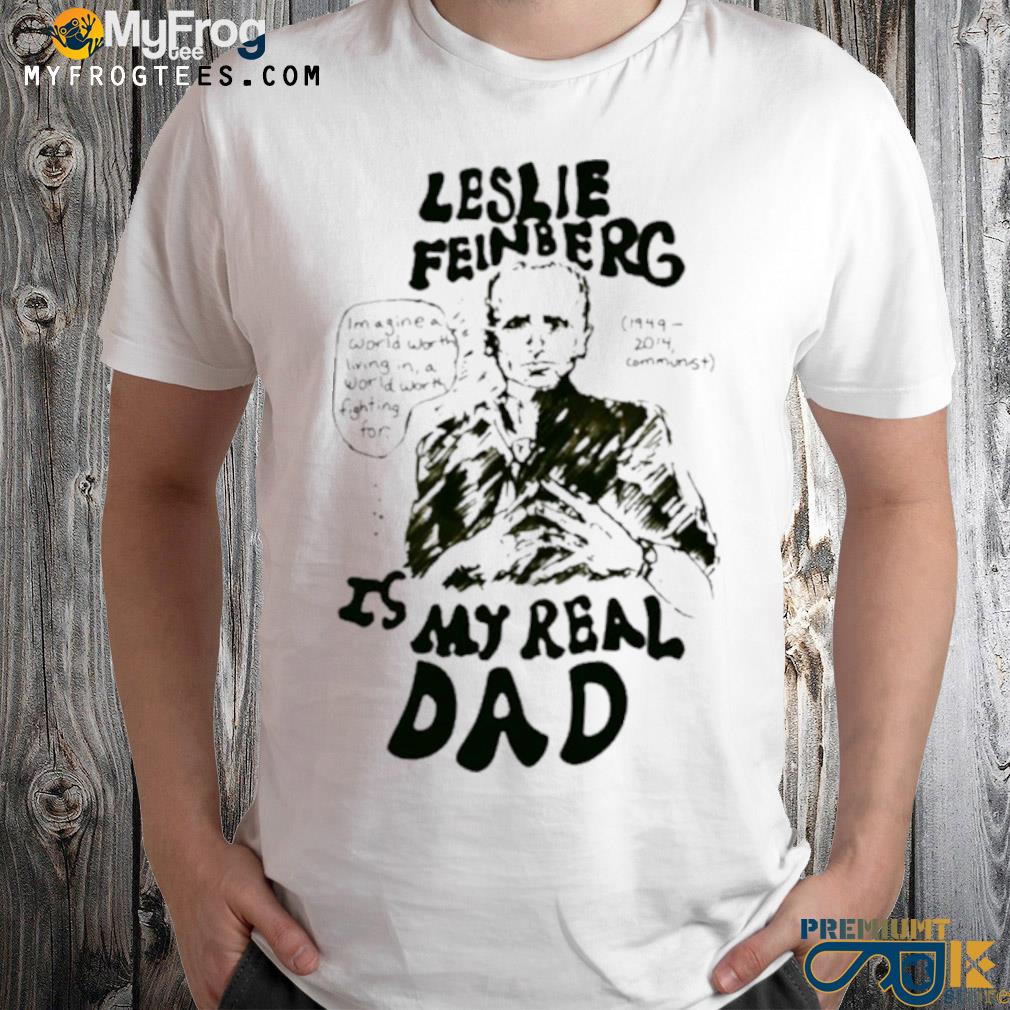 Leslie feinberg is my real dad shirt