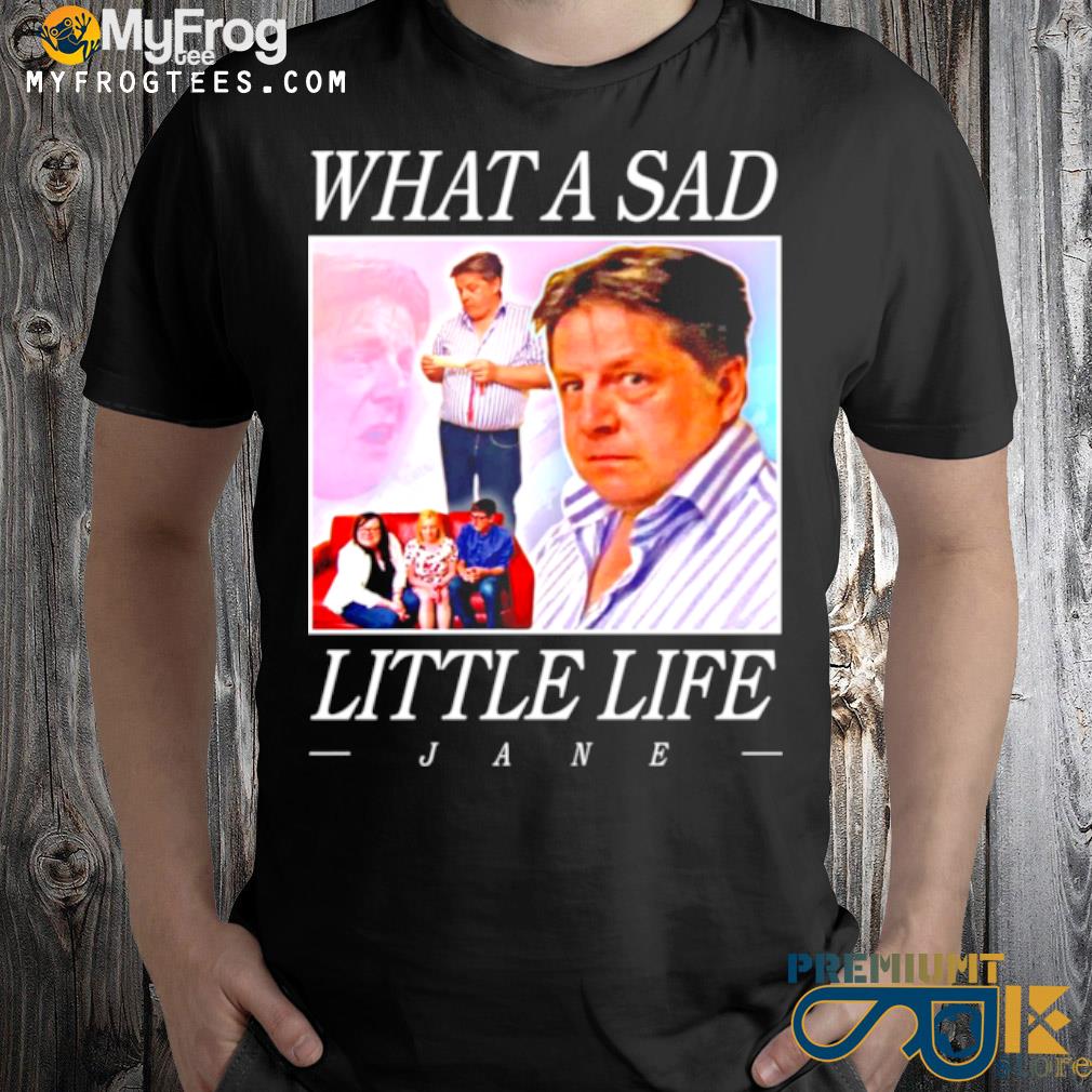What a sad little life jane shirt