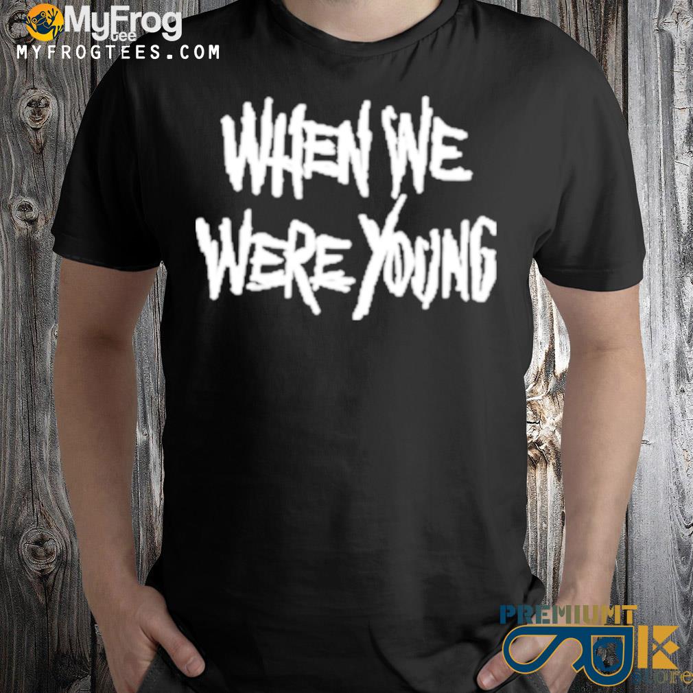 When we were young shirt