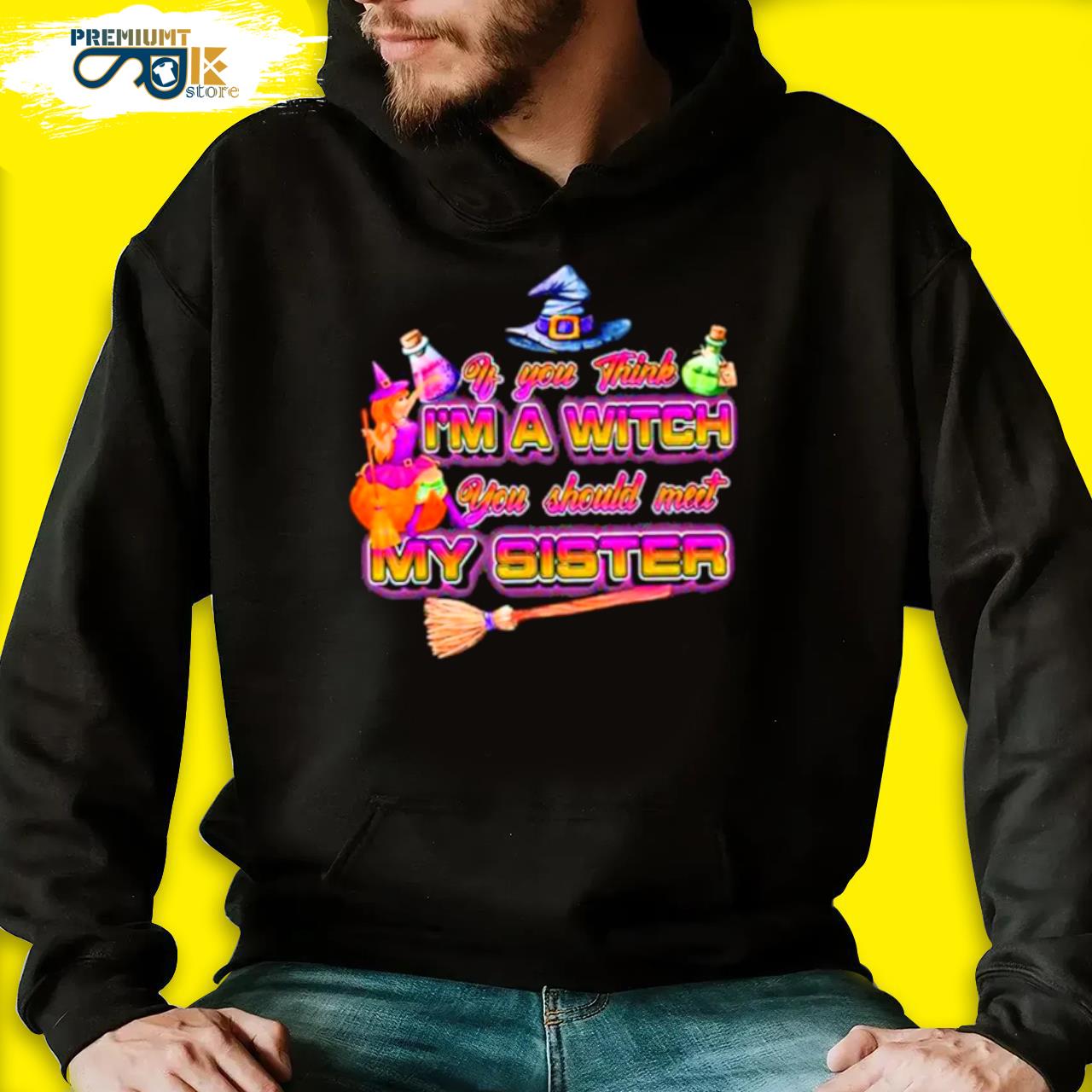 Witches if you think I'm a witch you should meet my sister halloween s black hoodie