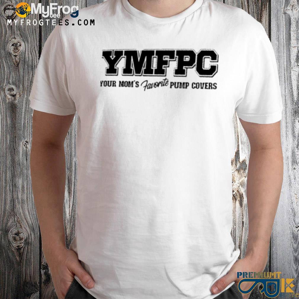 Ymfpc your mom's favorite pump covers shirt